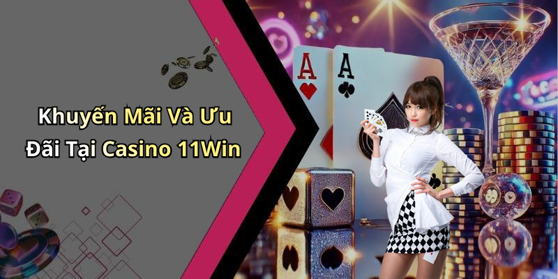 Khuyến Mãi Và Ưu Đãi Tại Casino 11Win