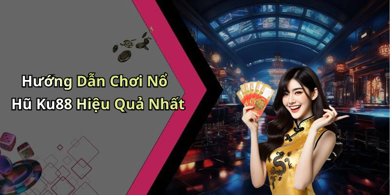 Hướng Dẫn Chơi Nổ Hũ Ku88 Hiệu Quả Nhất