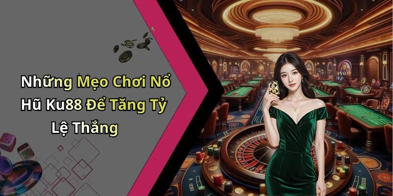 Những Mẹo Chơi Nổ Hũ Ku88 Để Tăng Tỷ Lệ Thắng