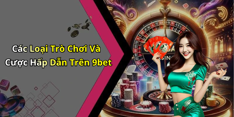 Các Loại Trò Chơi Và Cược Hấp Dẫn Trên 9bet