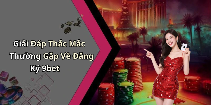 Giải Đáp Thắc Mắc Thường Gặp Về Đăng Ký 9bet
