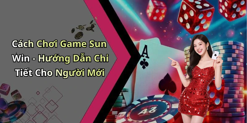 Cách Chơi Game Sun Win - Hướng Dẫn Chi Tiết Cho Người Mới