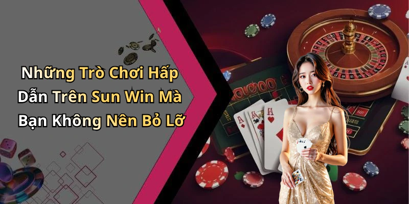 Những Trò Chơi Hấp Dẫn Trên Sun Win Mà Bạn Không Nên Bỏ Lỡ