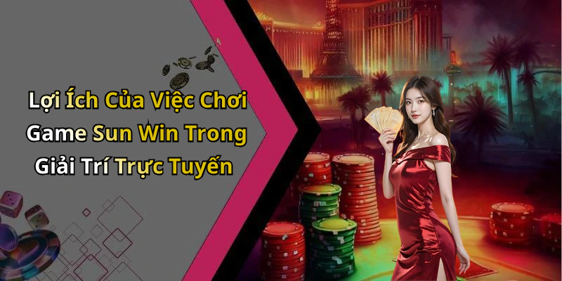 Lợi Ích Của Việc Chơi Game Sun Win Trong Giải Trí Trực Tuyến