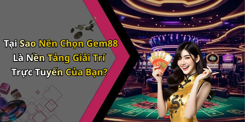 Tại Sao Nên Chọn Gem88 Là Nền Tảng Giải Trí Trực Tuyến Của Bạn?