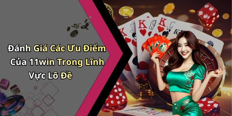 Đánh Giá Các Ưu Điểm Của 11win Trong Lĩnh Vực Lô Đề