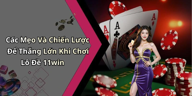 Các Mẹo Và Chiến Lược Để Thắng Lớn Khi Chơi Lô Đề 11win
