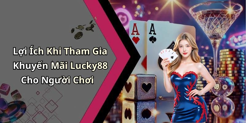 Lợi Ích Khi Tham Gia Khuyến Mãi Lucky88 Cho Người Chơi